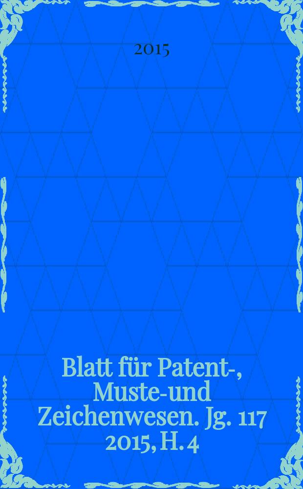 Blatt für Patent-, Muster- und Zeichenwesen. Jg. 117 2015, H. 4