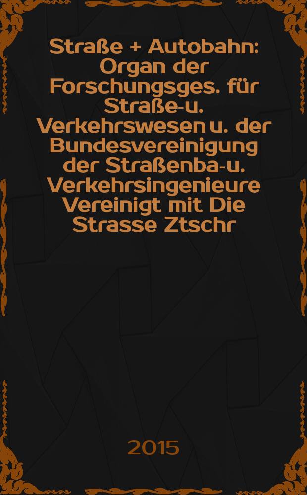 Straße + Autobahn : Organ der Forschungsges. für Straßen- u. Verkehrswesen u. der Bundesvereinigung der Straßenbau- u. Verkehrsingenieure Vereinigt mit Die Strasse Ztschr. für Forschung u. Praxis des Straßenwesens Ztschr. für Straßen- u. Brückenbau . Straßenplanung. Straßenbetribstechnik. Jg. 66 2015, № 4