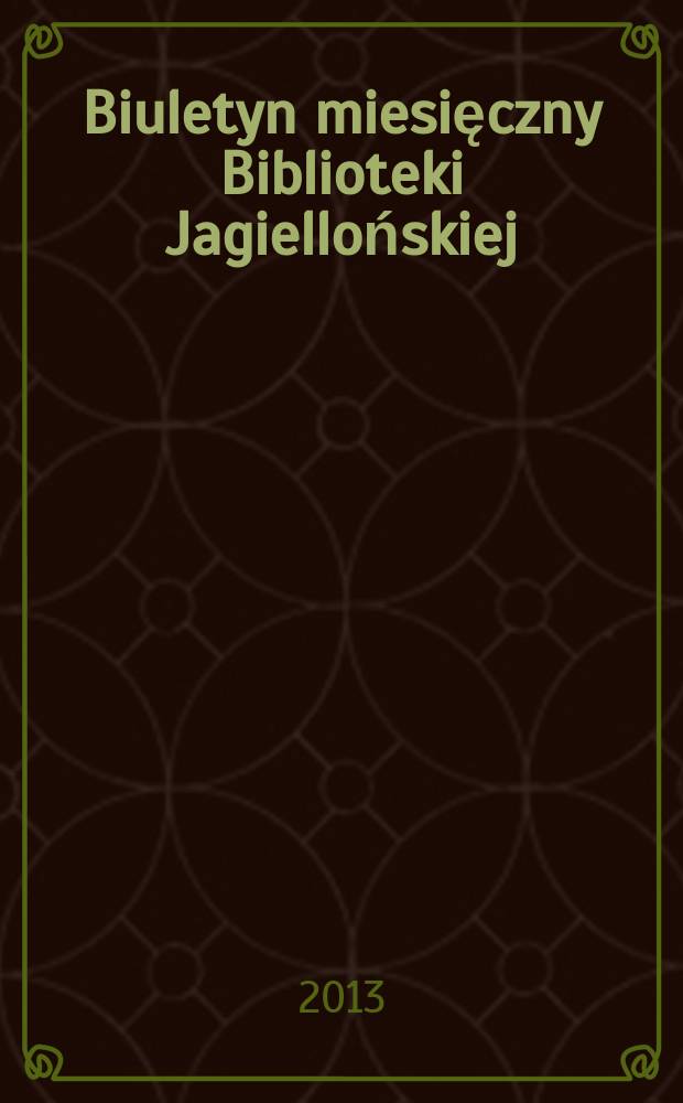 Biuletyn miesięczny Biblioteki Jagiellońskiej : Pismo poświęcone zagadnieniom Biblioteki Jagiellońskiej i jej zbiorom. R. 63 2013