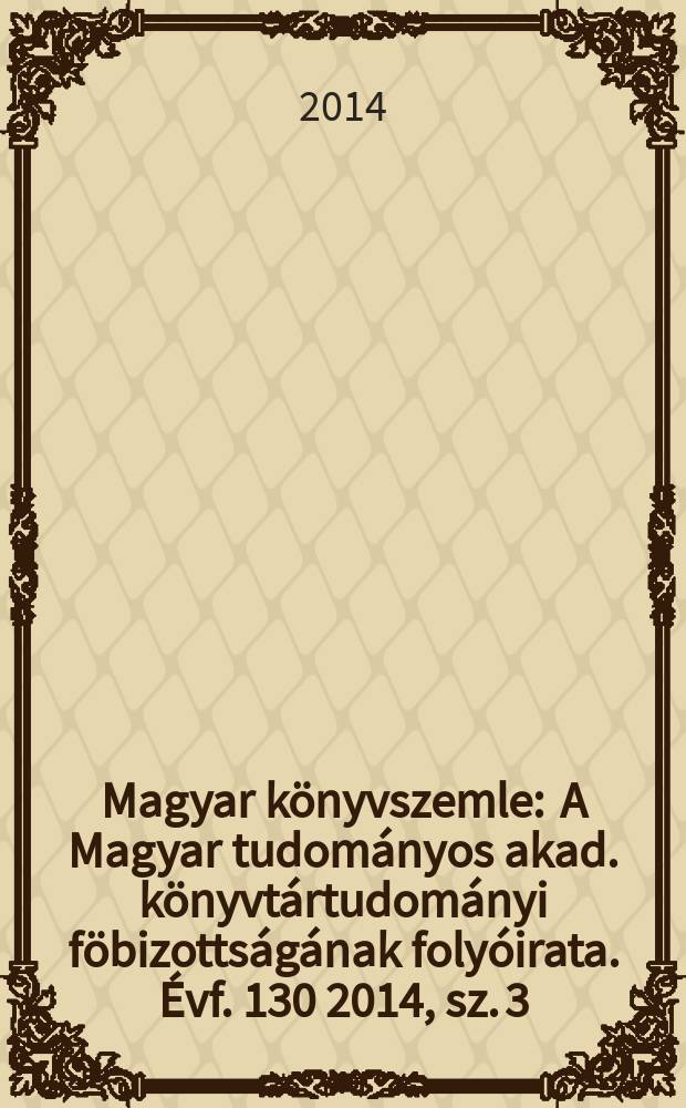 Magyar könyvszemle : A Magyar tudományos akad. könyvtártudományi föbizottságának folyóirata. Évf. 130 2014, sz. 3