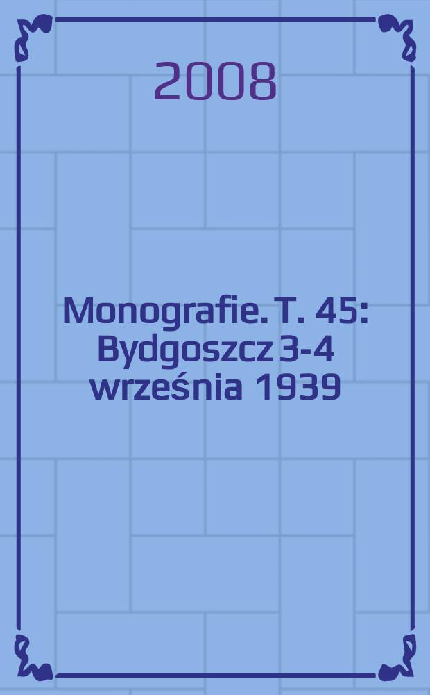 Monografie. T. 45 : Bydgoszcz 3-4 września 1939 = Быдгощ, 3 - 4 сентября 1939 г.