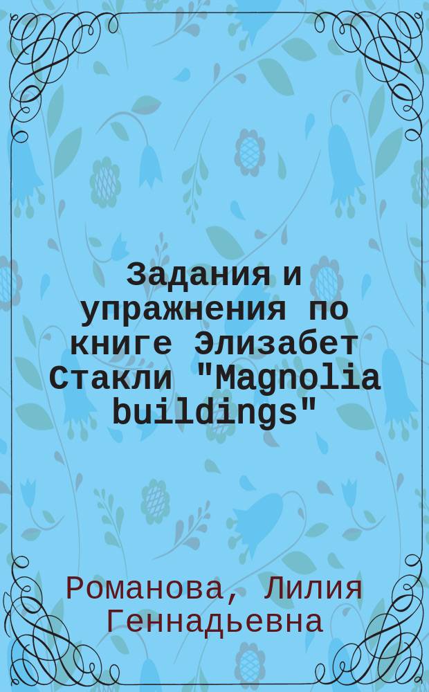 Задания и упражнения по книге Элизабет Стакли "Magnolia buildings" : учебное пособие по домашнему чтению на английском языке для студентов факультетов иностранных языков