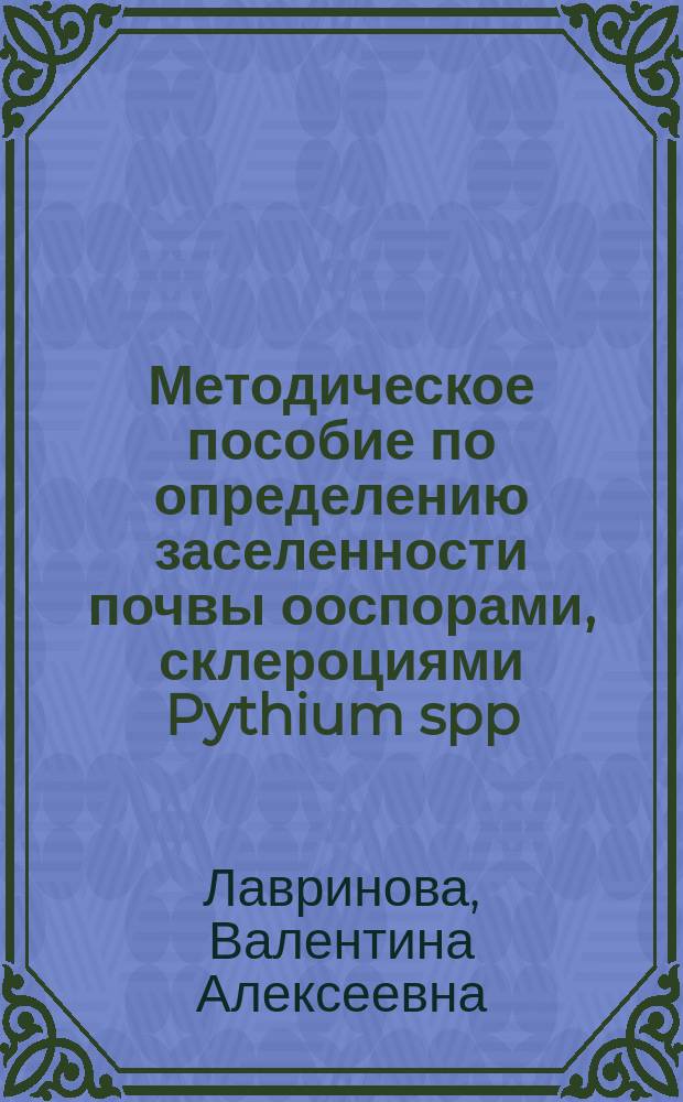 Методическое пособие по определению заселенности почвы ооспорами, склероциями Pythium spp. - возбудителя корневых гнилей