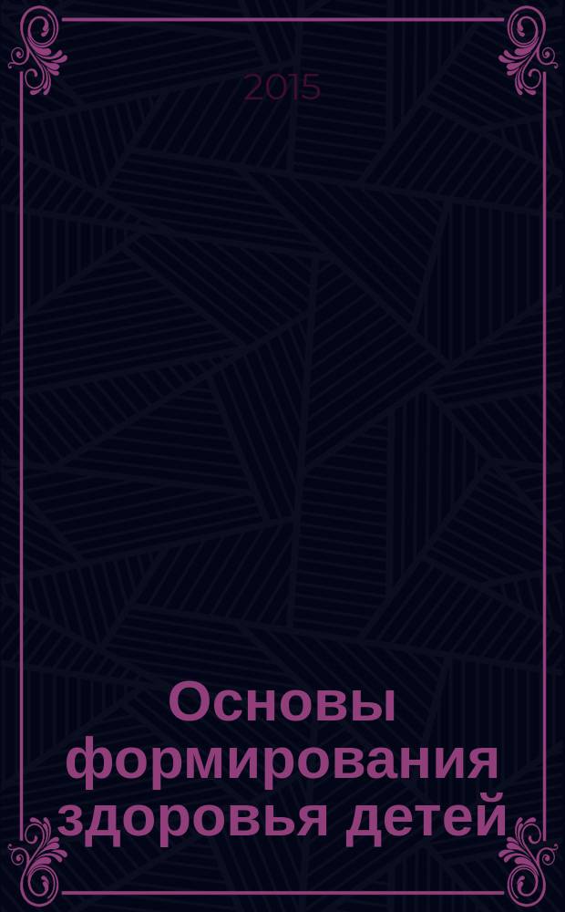 Основы формирования здоровья детей : учебник для студентов учреждений высшего профессионального образования, обучающихся по специальности "Педиатрия" по дисциплине "Основы формирования здоровья детей"