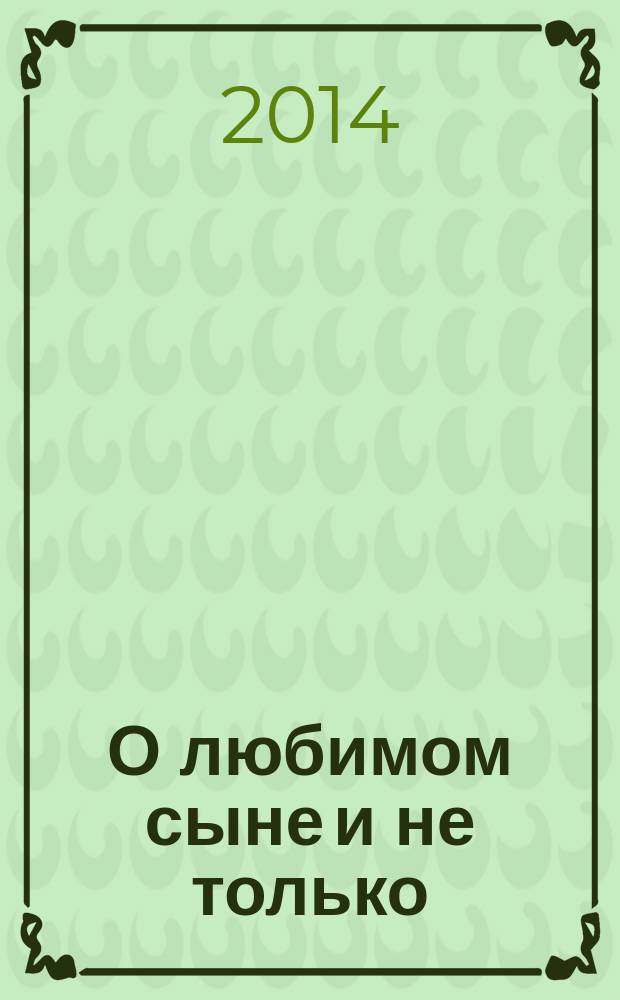 О любимом сыне и не только : эпизоды из детства и юности, которые, возможно, заинтересуют других родителей и врачей