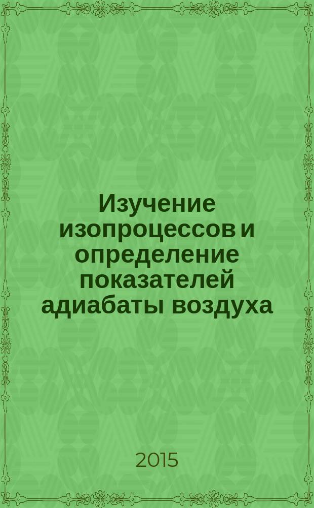 Изучение изопроцессов и определение показателей адиабаты воздуха : методические указания к лабораторной работе по физике