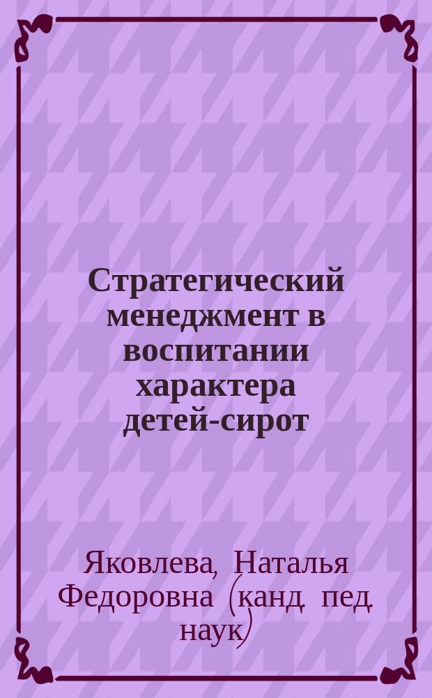 Стратегический менеджмент в воспитании характера детей-сирот : монография