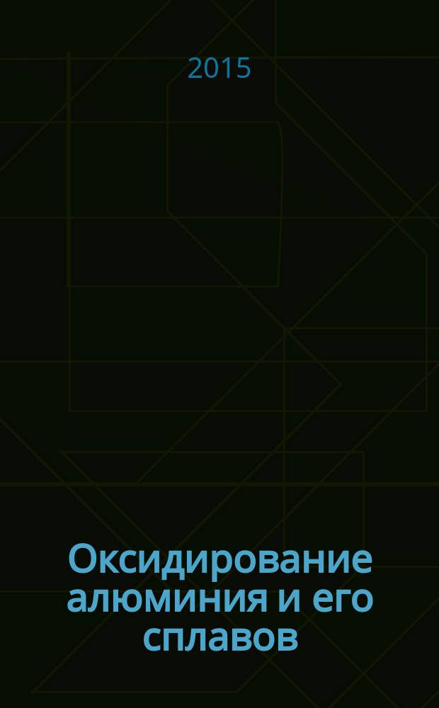 Оксидирование алюминия и его сплавов : приложение к журналу "Гальванотехника и обработка поверхности"
