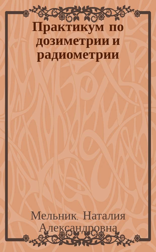 Практикум по дозиметрии и радиометрии : учебное пособие для студентов направлений 020100.62 "Химия", 022000.62 "Экология и природопользование"