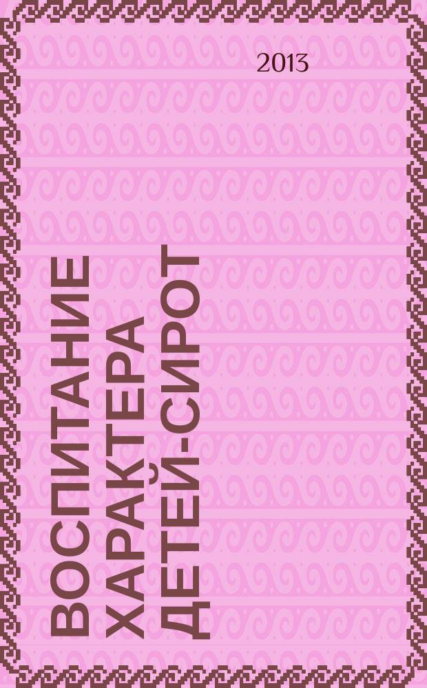 Воспитание характера детей-сирот : учебное издание : учебное пособие : для студентов педагогических вузов по специальностям "Педагогика", "Социальная работа", воспитателей, учителей, социальных педагогов, психологов, дефектологов, работающих в детских домах, социально-реабилитационных центрах, приютах