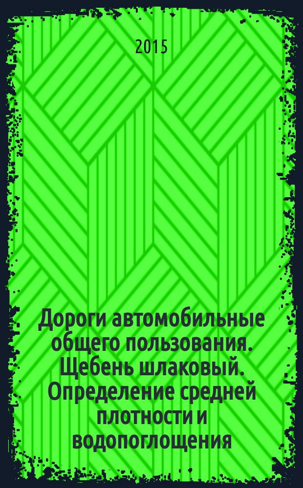 Дороги автомобильные общего пользования. Щебень шлаковый. Определение средней плотности и водопоглощения