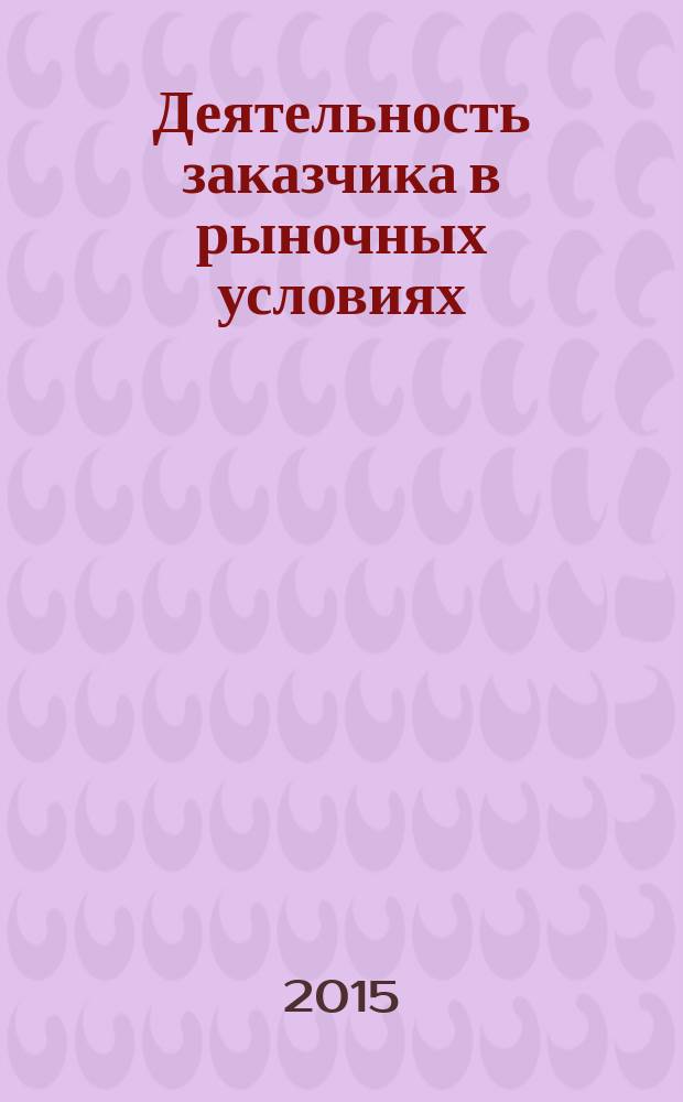Деятельность заказчика в рыночных условиях : справочник