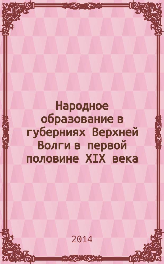 Народное образование в губерниях Верхней Волги в первой половине XIX века : монография