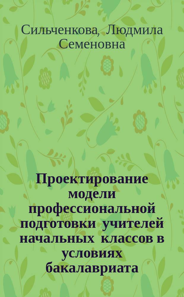 Проектирование модели профессиональной подготовки учителей начальных классов в условиях бакалавриата : коллективная монография