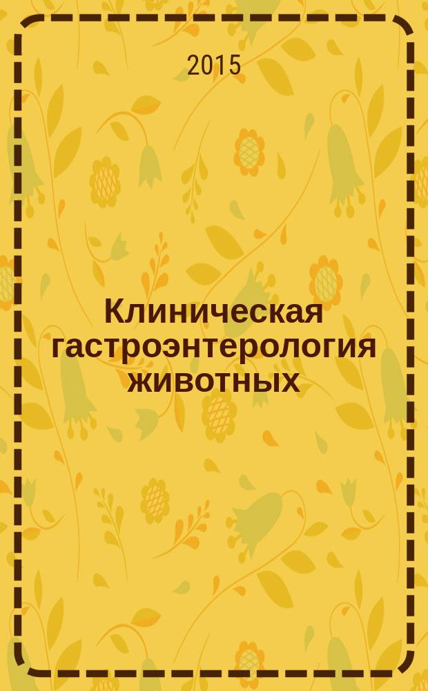 Клиническая гастроэнтерология животных : учебное пособие к использованию в образовательных учреждениях, реализующих образовательные программы высшего профессионального образования по направлению "Ветеринария", специальность "Ветеринария"