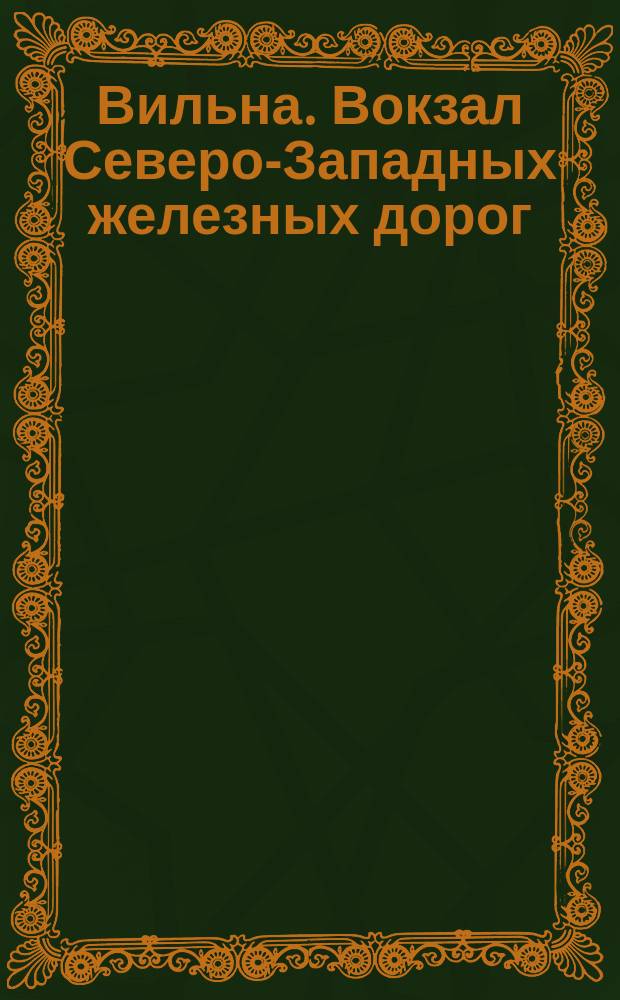 [Вильна. Вокзал Северо-Западных железных дорог] : фотография