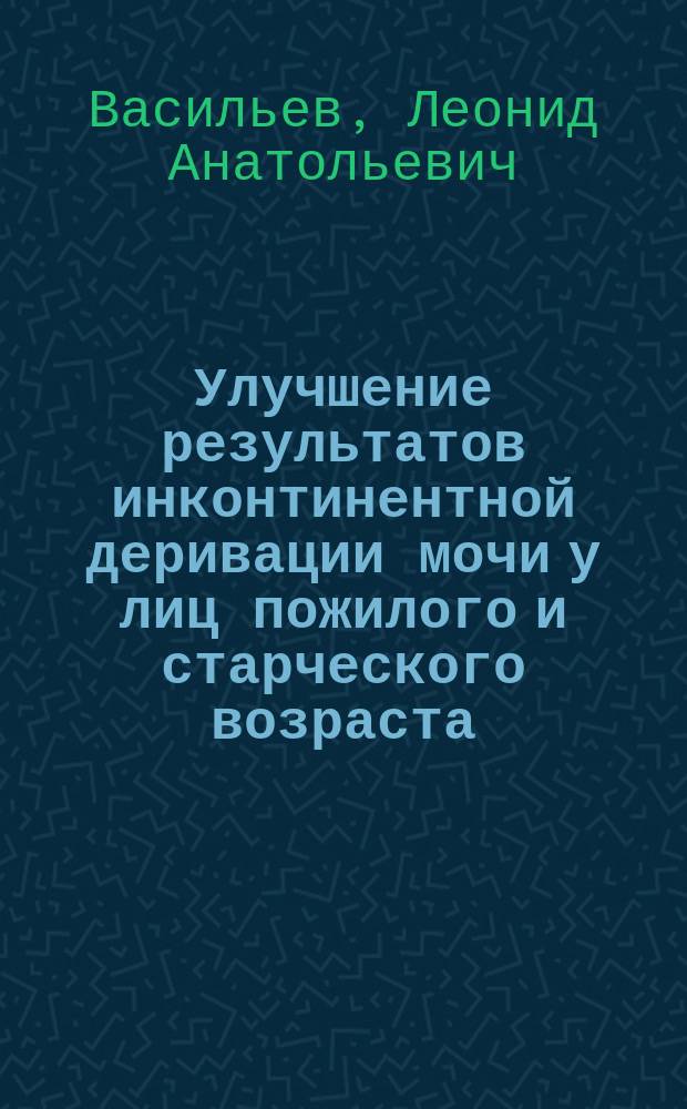 Улучшение результатов инконтинентной деривации мочи у лиц пожилого и старческого возраста : автореферат диссертации на соискание ученой степени кандидата медицинских наук : специальность 14.01.30 <Геронтология и гериатрия> : специальность 14.01.23 <Урология>