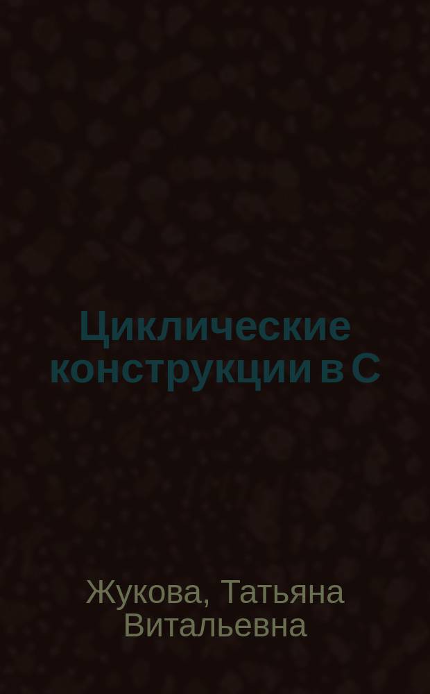 Циклические конструкции в С/С++ : учебное пособие по программированию : школьникам профильных классов лицеев и гимназий, студентам средних и высших учебных заведений дневной и заочной форм обучения с использованием дистанционных образовательных технологий