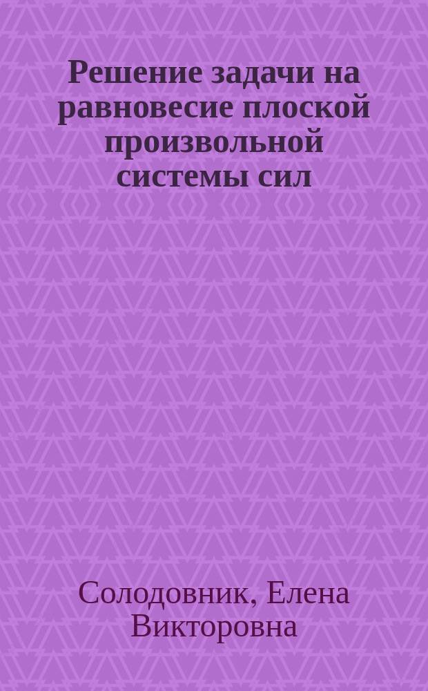 Решение задачи на равновесие плоской произвольной системы сил : мультимедийное учебное пособие по теоретической механике
