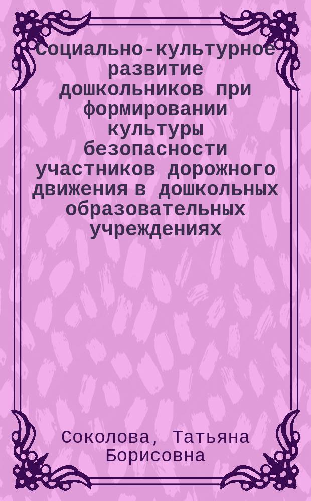 Социально-культурное развитие дошкольников при формировании культуры безопасности участников дорожного движения в дошкольных образовательных учреждениях : автореферат диссертации на соискание ученой степени кандидата педагогических наук : специальность 13.00.05 <Теория, методика и организация социально-культурной деятельности>