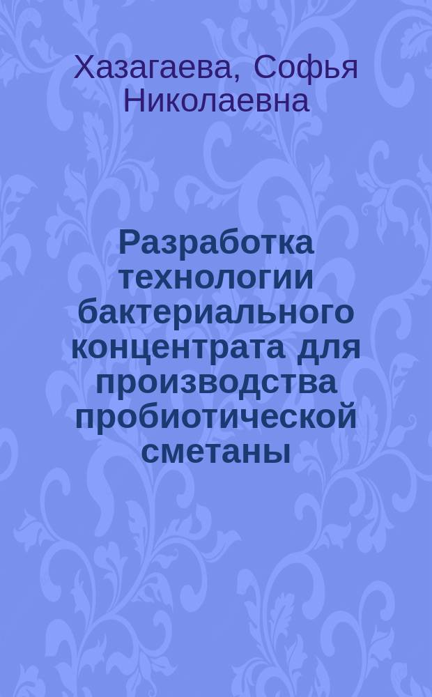 Разработка технологии бактериального концентрата для производства пробиотической сметаны : автореферат диссертации на соискание ученой степени кандидата технических наук : специальность 05.18.04 <Технология мясных, молочных и рыбных продуктов и холодильных производств>