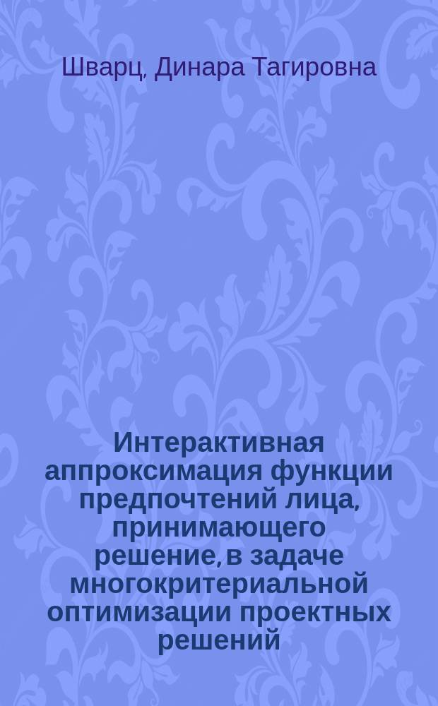Интерактивная аппроксимация функции предпочтений лица, принимающего решение, в задаче многокритериальной оптимизации проектных решений : автореферат диссертации на соискание ученой степени кандидата технических наук : специальность 05.13.01 <Системный анализ, управление и обработка информации по отраслям>