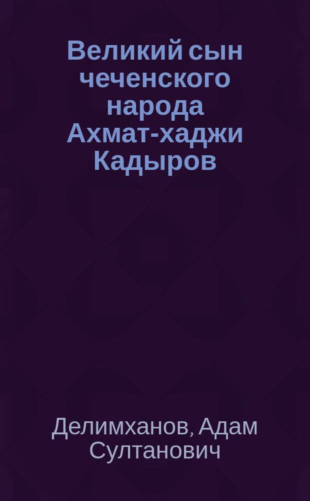 Великий сын чеченского народа Ахмат-хаджи Кадыров