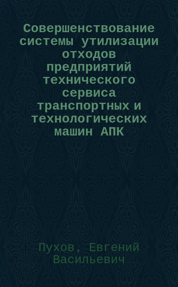 Совершенствование системы утилизации отходов предприятий технического сервиса транспортных и технологических машин АПК : автореферат диссертации на соискание ученой степени доктора технических наук : специальность 05.20.03 <Технологии и средства технического обслуживания в сельском хозяйстве>