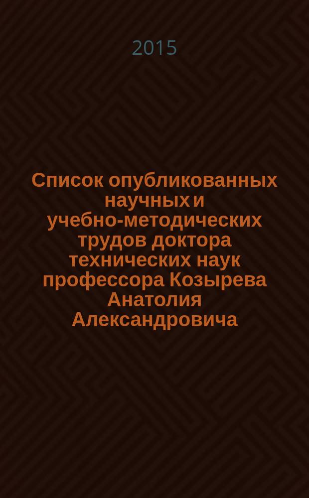 Список опубликованных научных и учебно-методических трудов доктора технических наук профессора Козырева Анатолия Александровича