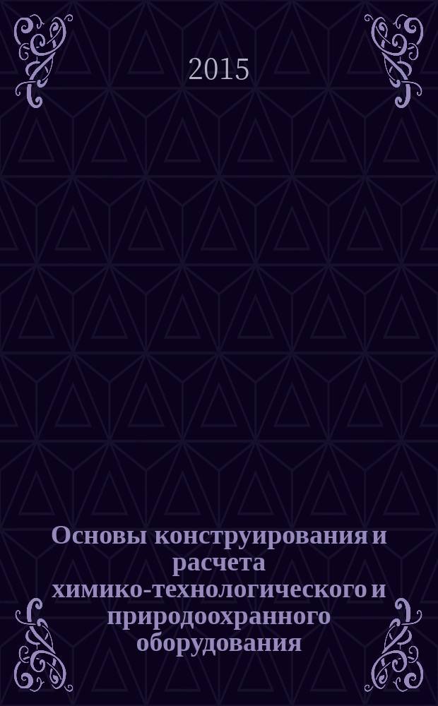 Основы конструирования и расчета химико-технологического и природоохранного оборудования : справочник учебное пособие для подготовки бакалавров, специалистов, магистров по направлению: "Энерго- и ресурсосберегающие процессы в химии, нефтехимии и биотехнологии". Т. 3