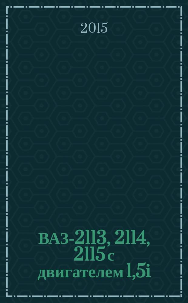 ВАЗ-2113, 2114, 2115 с двигателем 1,5i : эксплуатация, обслуживание, ремонт, тюнинг : иллюстрированное руководство