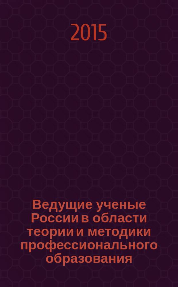 Ведущие ученые России в области теории и методики профессионального образования : учебное пособие