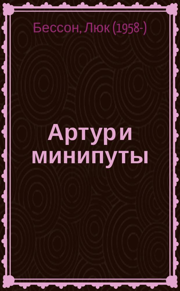 Артур и минипуты : роман : для среднего и старшего школьного возраста