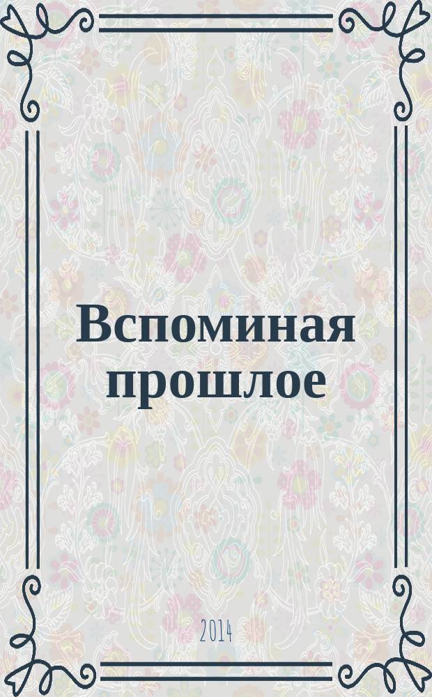 Вспоминая прошлое : художественно-публицистические рассказы
