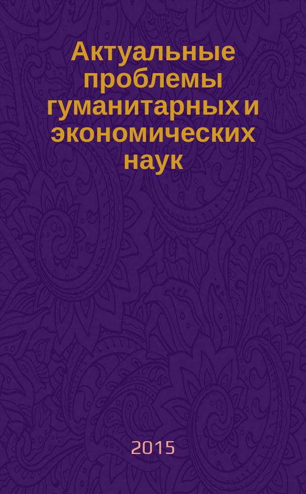 Актуальные проблемы гуманитарных и экономических наук : сборник материалов XV межрегиональной научно-практической конференции, 27 февраля 2015 г