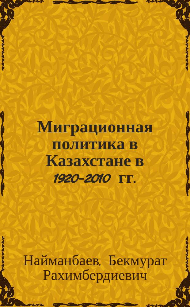 Миграционная политика в Казахстане в 1920-2010 гг. : автореферат диссертации на соискание ученой степени д.ист.н. : специальность 07.00.02