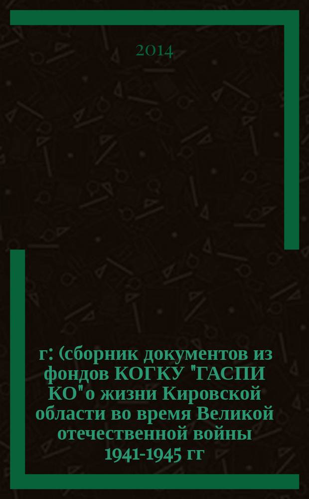 1941 г : (сборник документов из фондов КОГКУ "ГАСПИ КО" о жизни Кировской области во время Великой отечественной войны 1941-1945 гг. с 22 июня по 31 декабря 1941 года). 1943 г. : 1943 г.