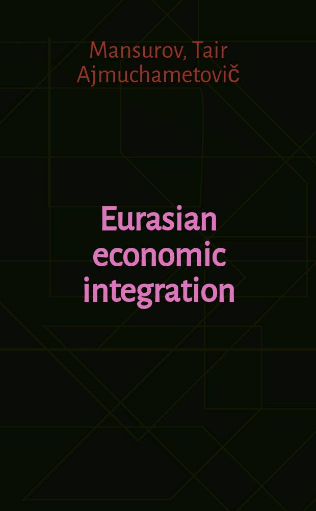 Eurasian economic integration: experience and perspectives = Евразийская Экономическая интеграция : опыты и перспективы.