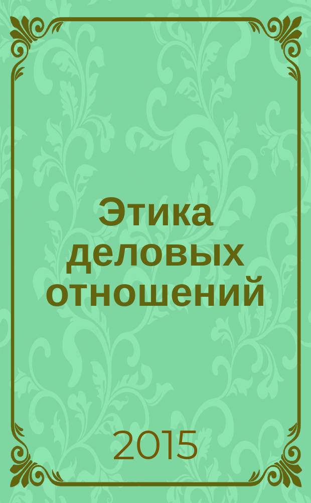 Этика деловых отношений : учебник и практикум для академического бакалавриата : учебное пособие для студентов высших учебных заведений, обучающихся по специальностям 08.03.01 - Коммерция (Торговое дело), 08.01.11 - Маркетинг, 03.24.01 - Реклама по направлению 100.700.62 - Торговое дело
