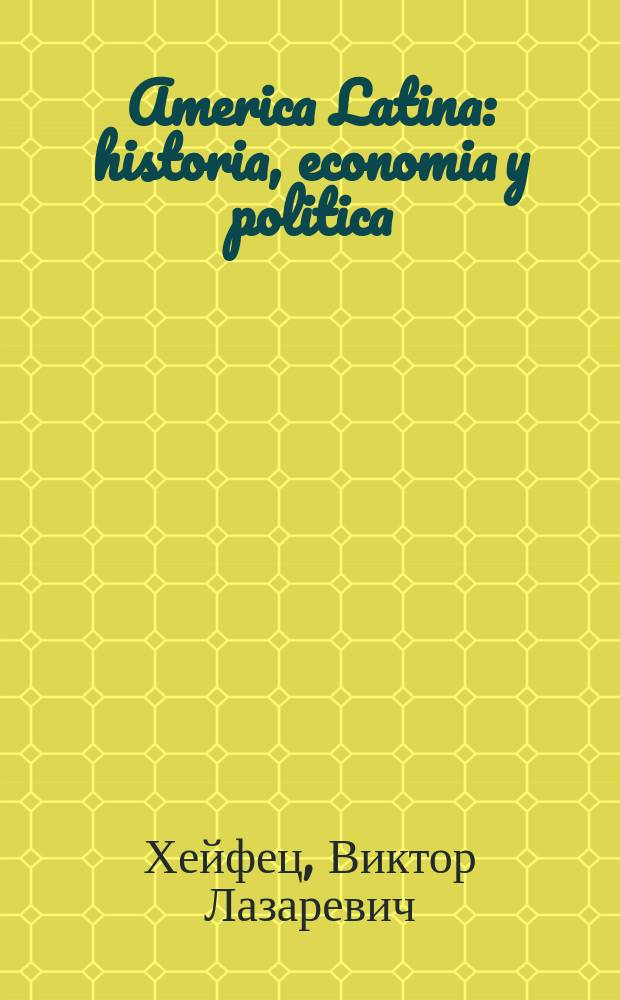 America Latina: historia, economia y politica : (desde los tiempos precolombinos hasta finales de la decada de los 1980s) : учебное пособие