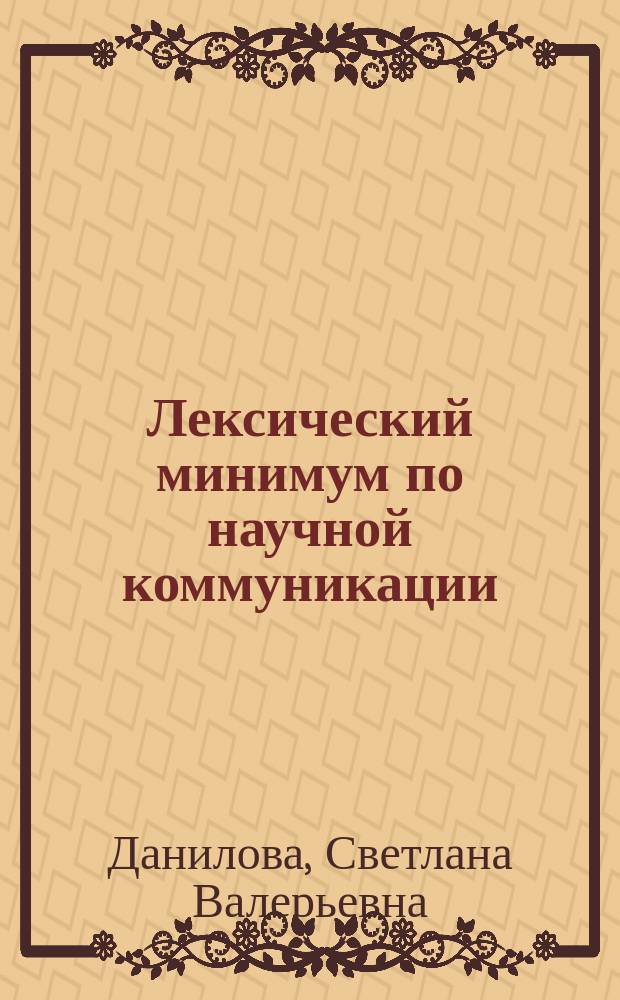 Лексический минимум по научной коммуникации = Essential academic vocabulary for post-graduates in science : учебно-методическое пособие (для магистрантов и аспирантов естественнонаучных дисциплин, изучающих английский язык)
