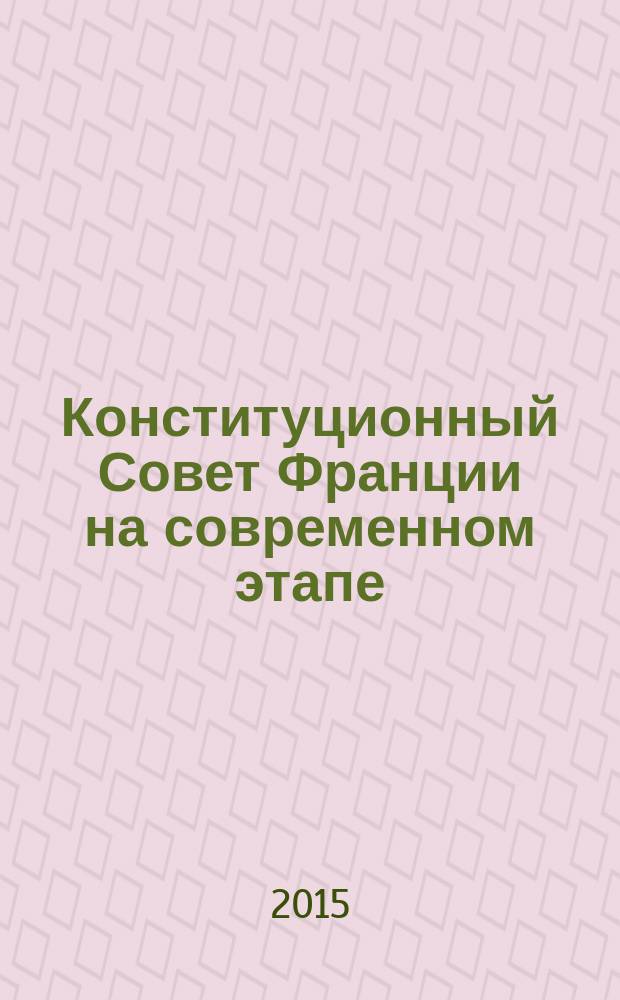 Конституционный Совет Франции на современном этапе : пять лет институту "приоритетного вопроса о конституционности" : сборник статей