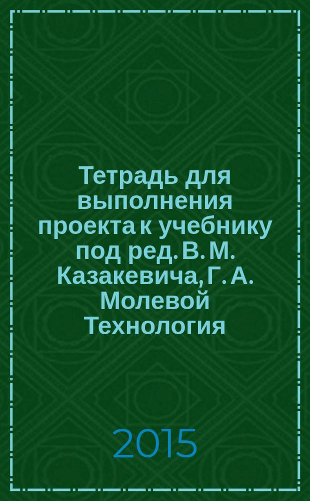 Тетрадь для выполнения проекта к учебнику под ред. В. М. Казакевича, Г. А. Молевой Технология. Технический труд. 8