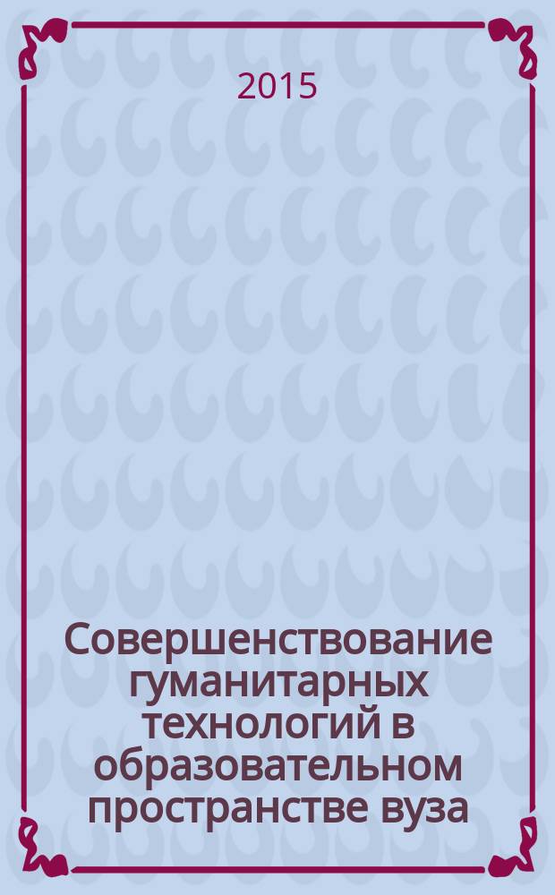 Совершенствование гуманитарных технологий в образовательном пространстве вуза: факторы, проблемы, перспективы : материалы Международного научно-методического семинара, Екатеринбург, 18 марта 2015 г