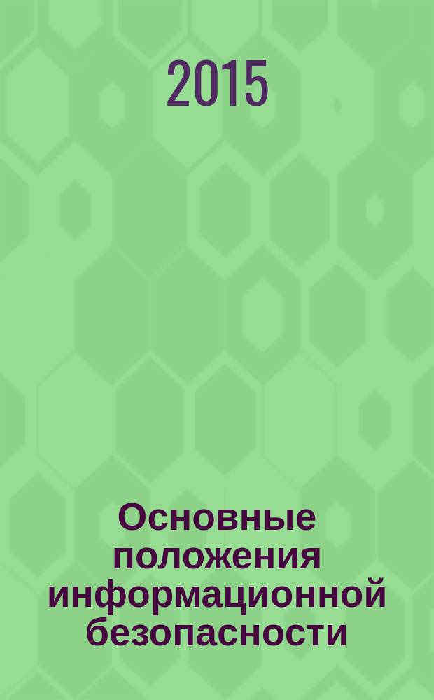 Основные положения информационной безопасности : учебное пособие для студентов среднего профессионального образования, обучающихся по специальности 10.02.01 "Организация и технология защиты информации" : соответствует Федеральному государственному образовательному стандарту 3-го поколения