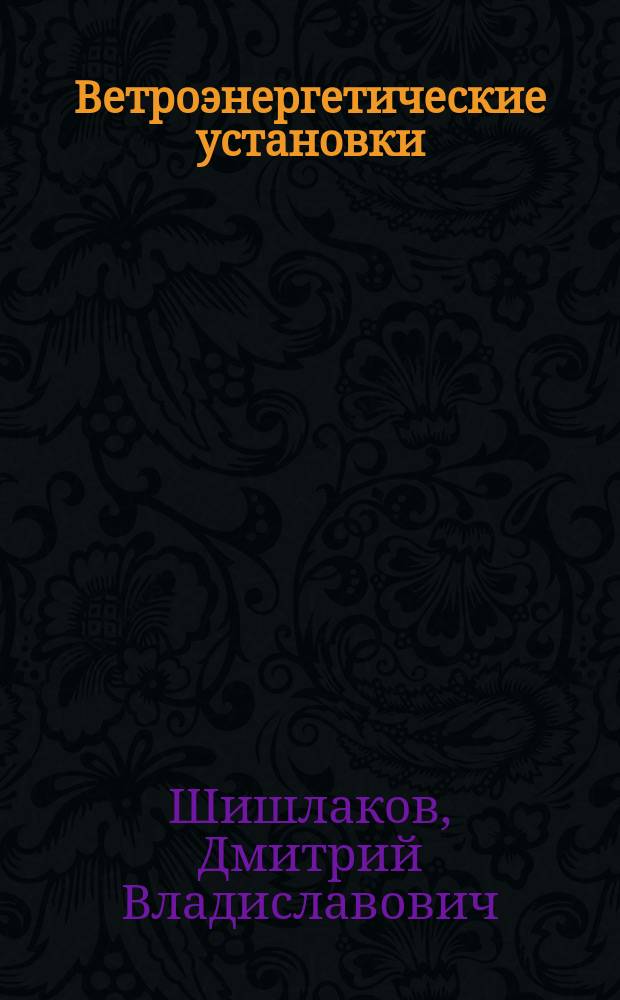Ветроэнергетические установки: принципы построения, технико-экономическая оценка эффективности : учебное пособие
