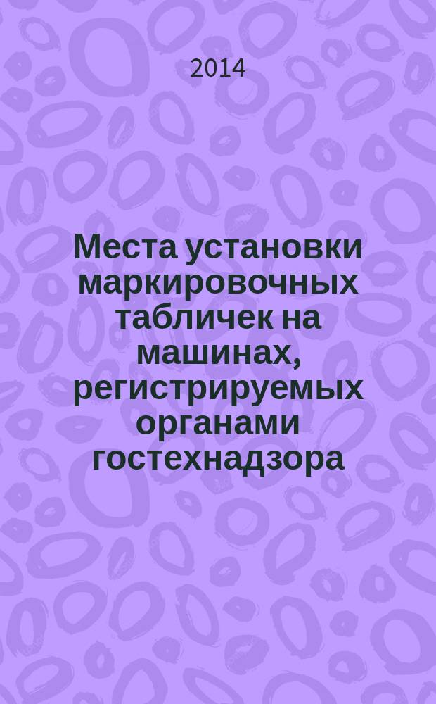 Места установки маркировочных табличек на машинах, регистрируемых органами гостехнадзора : альбом