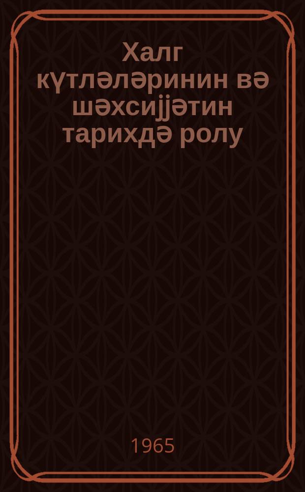 Халг күтләләринин вә шәхсиjjәтин тарихдә ролу = Роль народных масс и личности в истории