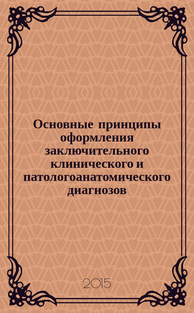 Основные принципы оформления заключительного клинического и патологоанатомического диагнозов : учебно-методическое пособие для студентов медицинского факультета и врачей