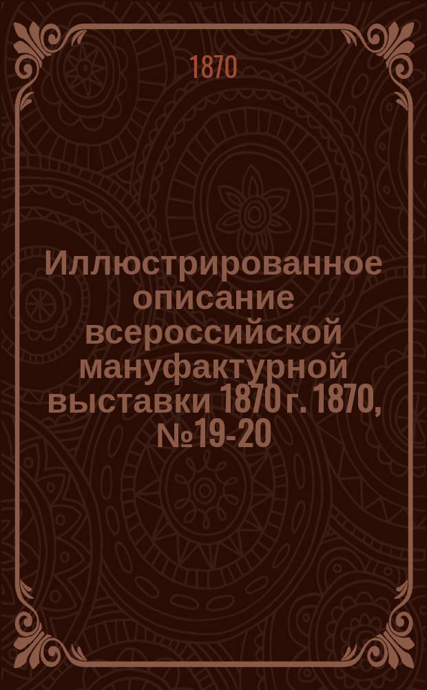 Иллюстрированное описание всероссийской мануфактурной выставки 1870 г. 1870, № 19-20